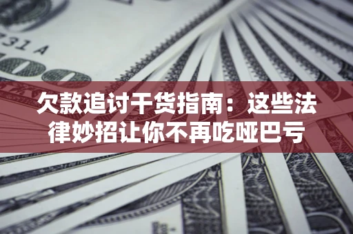 北京欠款追讨干货指南：这些法律妙招让你不再吃哑巴亏
