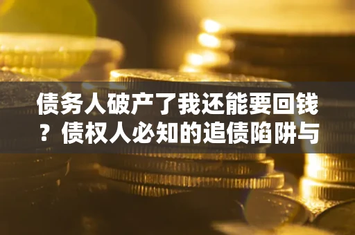 北京债务人破产了我还能要回钱？债权人必知的追债陷阱与破局之道