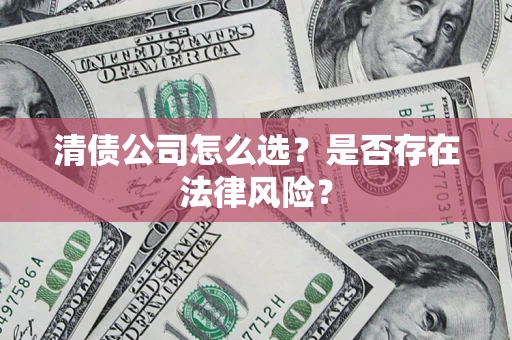 北京清债公司怎么选？是否存在法律风险？