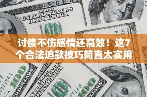北京讨债不伤感情还高效！这7个合法追款技巧简直太实用