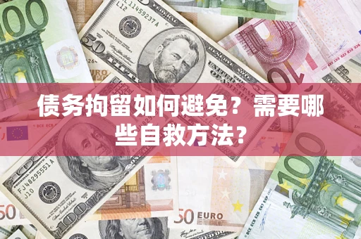 北京债务拘留如何避免？需要哪些自救方法？