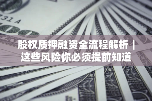 北京股权质押融资全流程解析｜这些风险你必须提前知道