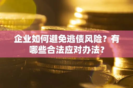 北京企业如何避免逃债风险？有哪些合法应对办法？