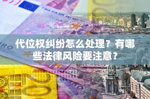 北京代位权纠纷怎么处理？有哪些法律风险要注意？