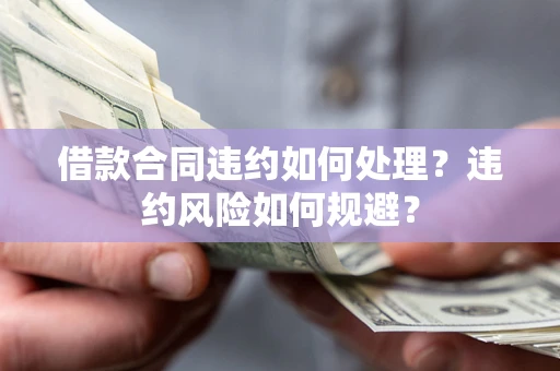 北京借款合同违约如何处理？违约风险如何规避？