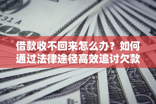 北京借款收不回来怎么办?如何通过法律途径高效追讨欠款? 北京借款收不回来怎么办?如何通过法律途径高效追讨欠款?