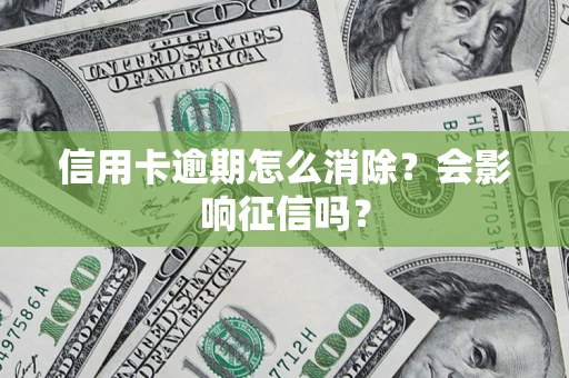 北京信用卡逾期怎么消除？会影响征信吗？