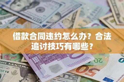 北京借款合同违约怎么办？合法追讨技巧有哪些？