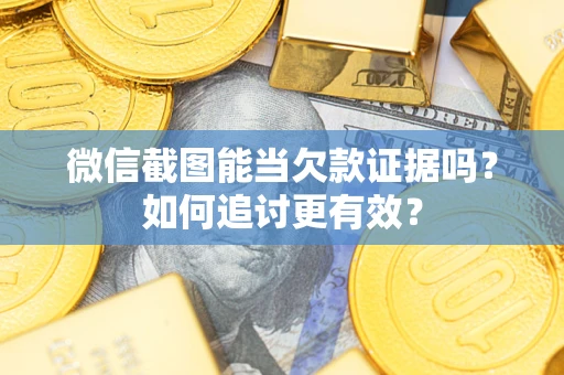 北京微信截图能当欠款证据吗？如何追讨更有效？