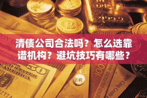 北京清债公司合法吗？怎么选靠谱机构？避坑技巧有哪些？