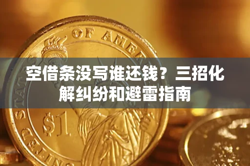 北京空借条没写谁还钱？三招化解纠纷和避雷指南