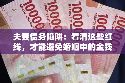 北京夫妻债务陷阱：看清这些红线，才能避免婚姻中的金钱危机