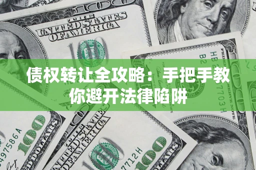 北京债权转让全攻略：手把手教你避开法律陷阱