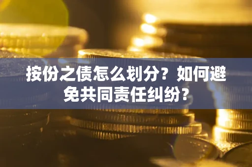北京按份之债怎么划分？如何避免共同责任纠纷？