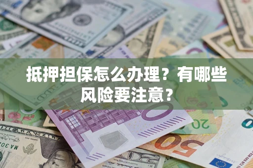 北京抵押担保怎么办理？有哪些风险要注意？