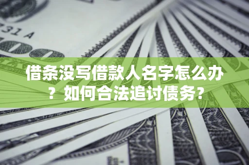 北京借条没写借款人名字怎么办？如何合法追讨债务？
