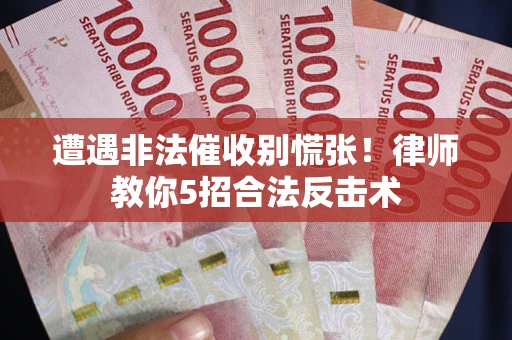 北京遭遇非法催收别慌张！律师教你5招合法反击术