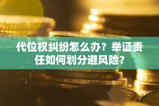 北京代位权纠纷怎么办？举证责任如何划分避风险？