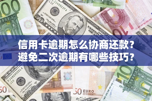 北京信用卡逾期怎么协商还款？避免二次逾期有哪些技巧？