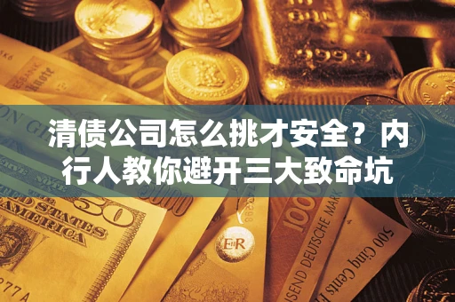 北京清债公司怎么挑才安全?内行人教你避开三大致命坑 北京清债公司怎么挑才安全?内行人教你避开三大致命坑