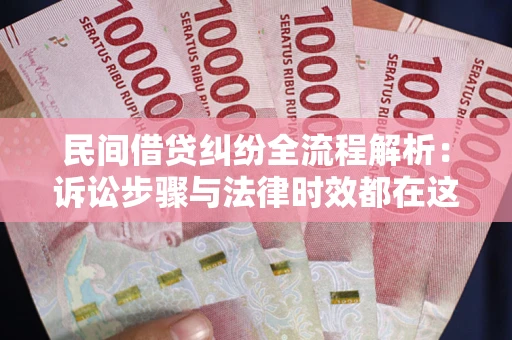 北京民间借贷纠纷全流程解析：诉讼步骤与法律时效都在这儿了