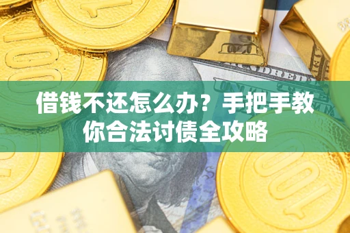 北京借钱不还怎么办？手把手教你合法讨债全攻略