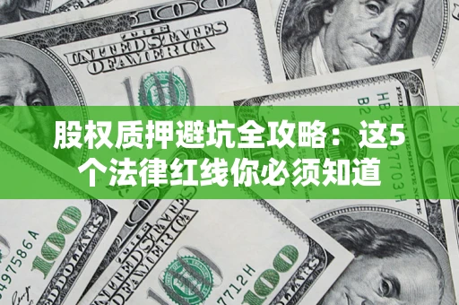 北京股权质押避坑全攻略：这5个法律红线你必须知道