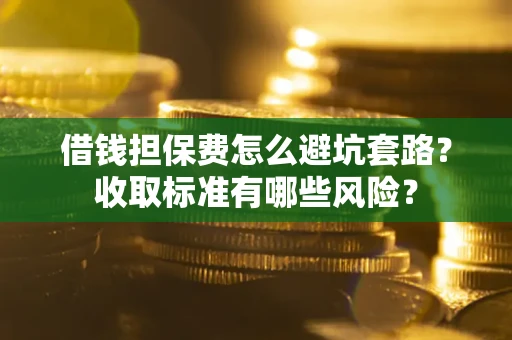 北京借钱担保费怎么避坑套路?收取标准有哪些风险? 北京借钱担保费怎么避坑套路?收取标准有哪些风险?