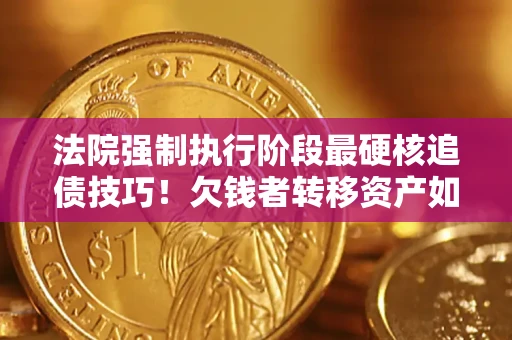 北京法院强制执行阶段最硬核追债技巧！欠钱者转移资产如何破解？