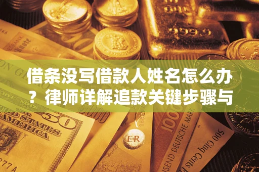 北京借条没写借款人姓名怎么办？律师详解追款关键步骤与证据链构建