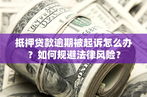北京抵押贷款逾期被起诉怎么办？如何规避法律风险？