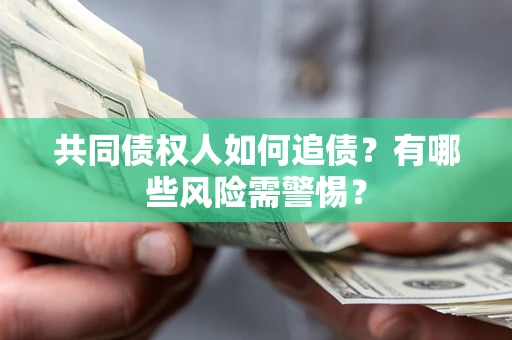 北京共同债权人如何追债？有哪些风险需警惕？