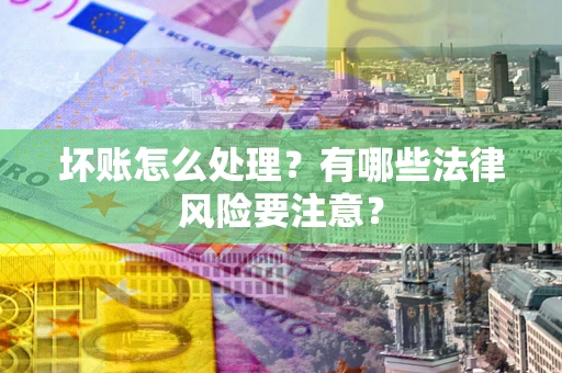 北京坏账怎么处理？有哪些法律风险要注意？