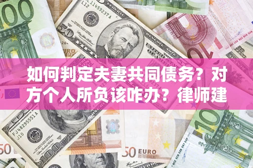 北京如何判定夫妻共同债务？对方个人所负该咋办？律师建议
