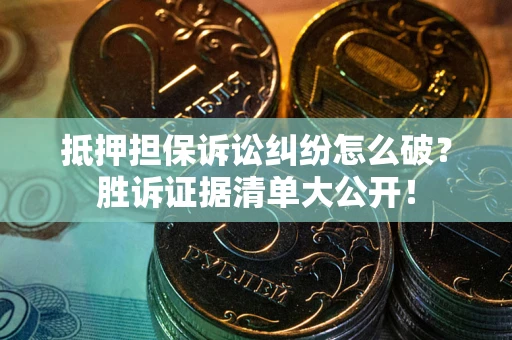 北京抵押担保诉讼纠纷怎么破？胜诉证据清单大公开！