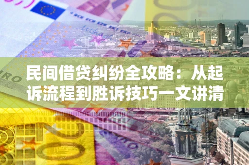 北京民间借贷纠纷全攻略：从起诉流程到胜诉技巧一文讲清
