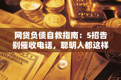 北京网贷负债自救指南：5招告别催收电话，聪明人都这样做