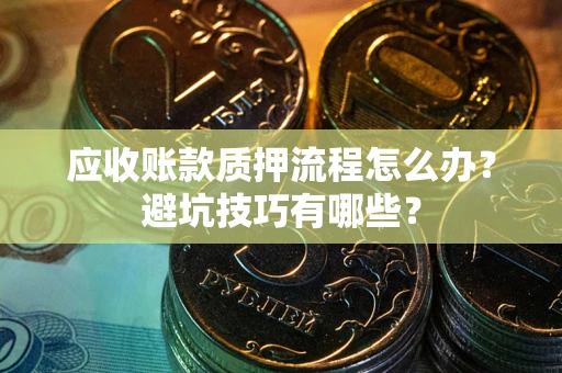 北京应收账款质押流程怎么办？避坑技巧有哪些？