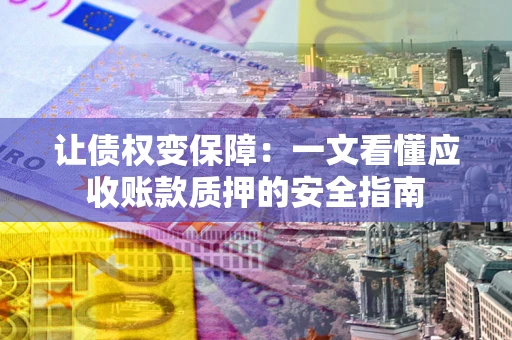 北京让债权变保障：一文看懂应收账款质押的安全指南