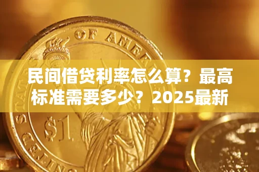 北京民间借贷利率怎么算？最高标准需要多少？2025最新避坑指南