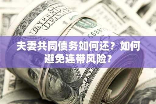 北京夫妻共同债务如何还？如何避免连带风险？