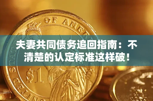 北京夫妻共同债务追回指南：不清楚的认定标准这样破！