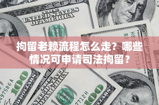 北京拘留老赖流程怎么走?哪些情况可申请司法拘留? 北京拘留老赖流程怎么走?哪些情况可申请司法拘留?