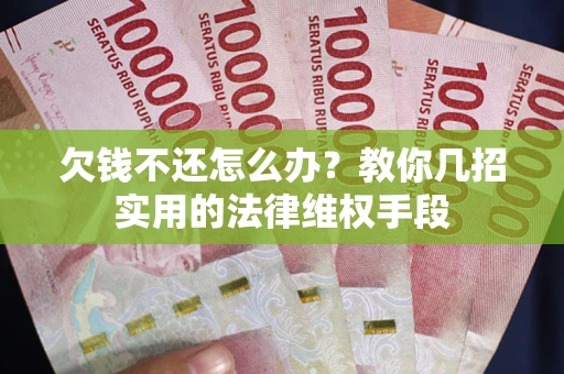 北京欠钱不还怎么办？教你几招实用的法律维权手段