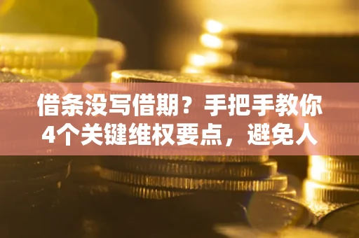 北京借条没写借期？手把手教你4个关键维权要点，避免人财两空