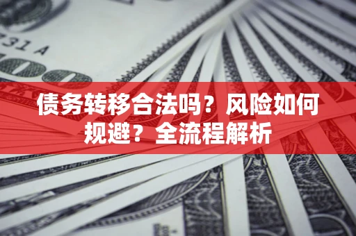 北京债务转移合法吗？风险如何规避？全流程解析
