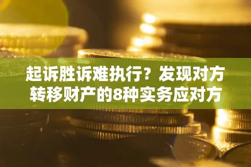 北京起诉胜诉难执行？发现对方转移财产的8种实务应对方案