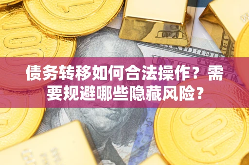 北京债务转移如何合法操作？需要规避哪些隐藏风险？