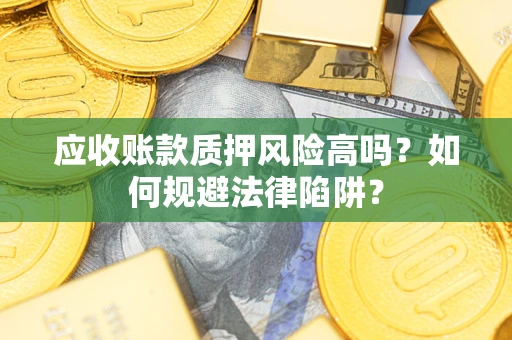 北京应收账款质押风险高吗？如何规避法律陷阱？