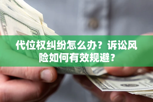 北京代位权纠纷怎么办？诉讼风险如何有效规避？